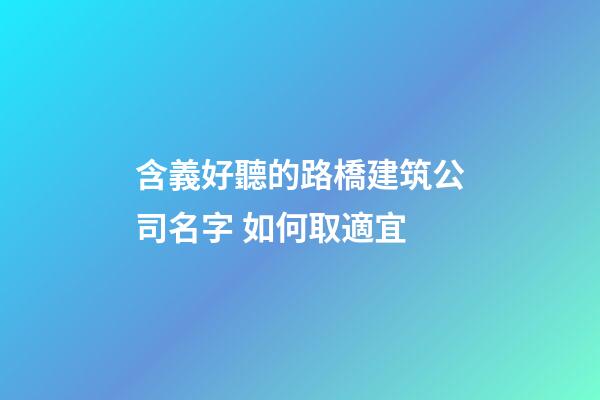 含義好聽的路橋建筑公司名字 如何取適宜-第1張-公司起名-玄機派